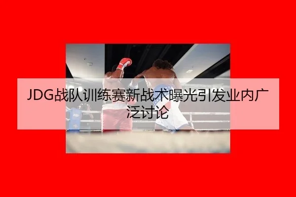 JDG战队训练赛新战术曝光引发业内广泛讨论