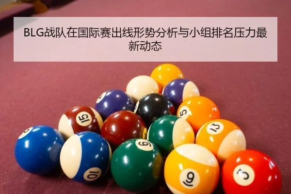 BLG战队在国际赛出线形势分析与小组排名压力最新动态